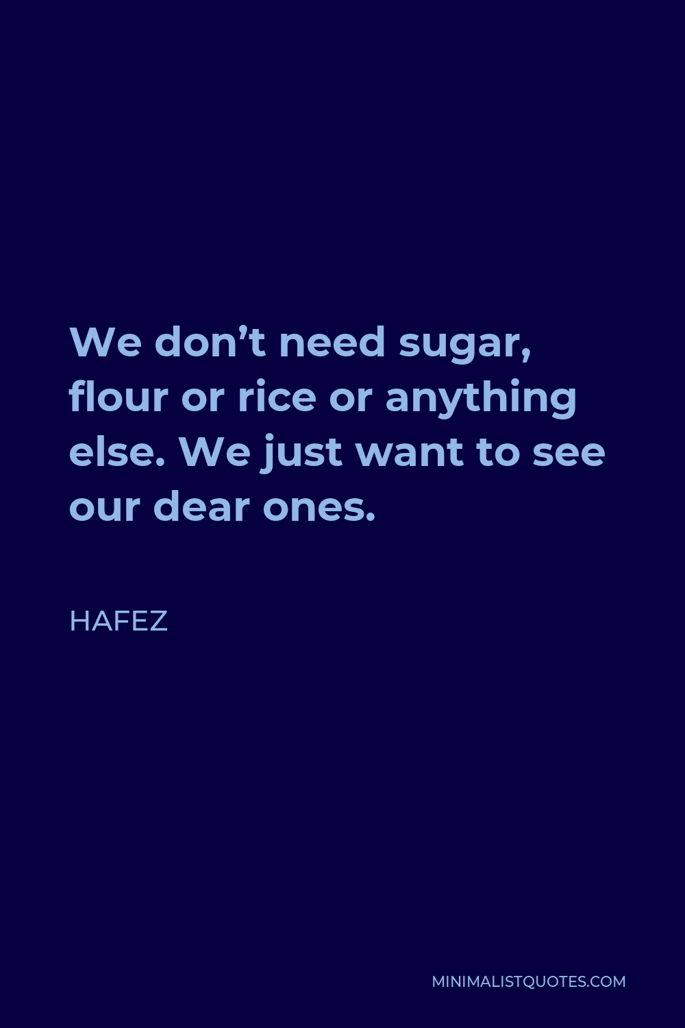 Hafez Quote - We don’t need sugar, flour or rice or anything else. We just want to see our dear ones.