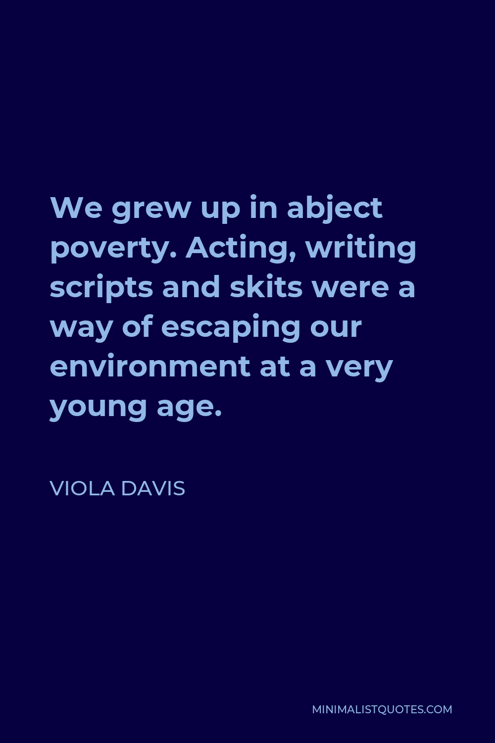 Viola Davis Quote - We grew up in abject poverty. Acting, writing scripts and skits were a way of escaping our environment at a very young age.