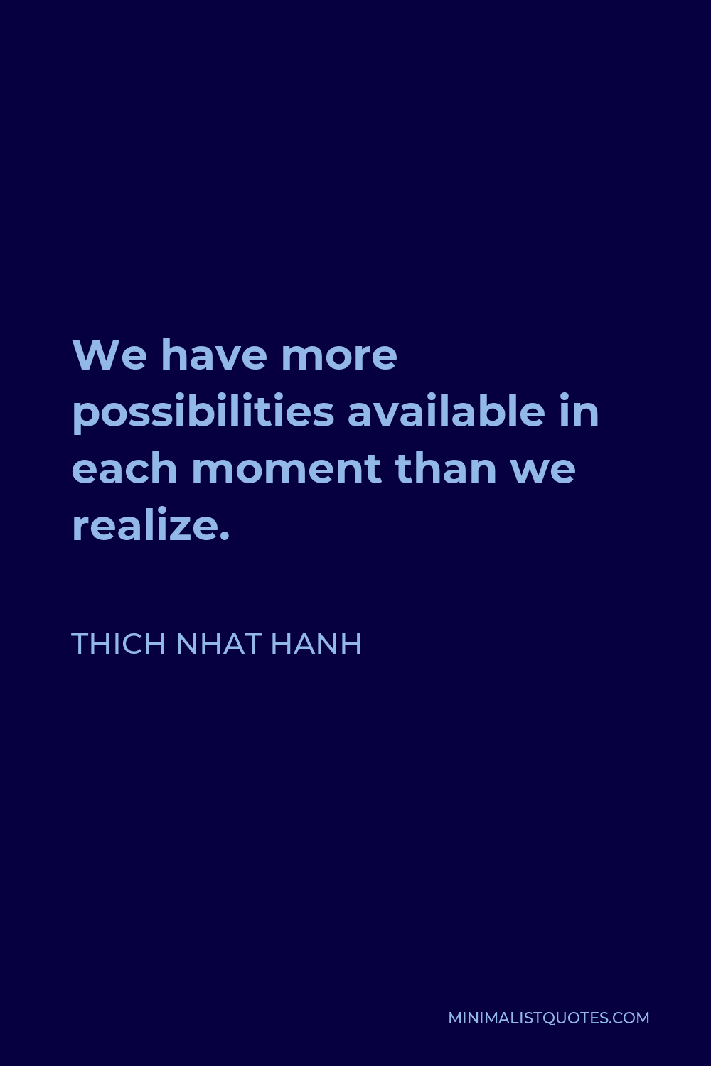 Thich Nhat Hanh Quote - We have more possibilities available in each moment than we realize.