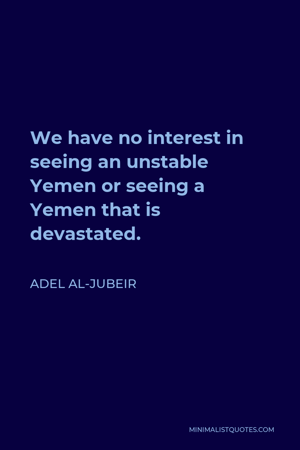 Adel al-Jubeir Quote - We have no interest in seeing an unstable Yemen or seeing a Yemen that is devastated.