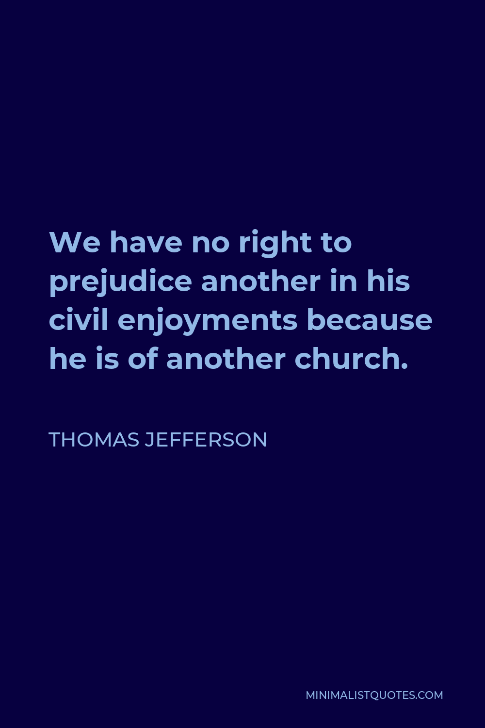 Thomas Jefferson Quote - We have no right to prejudice another in his civil enjoyments because he is of another church.