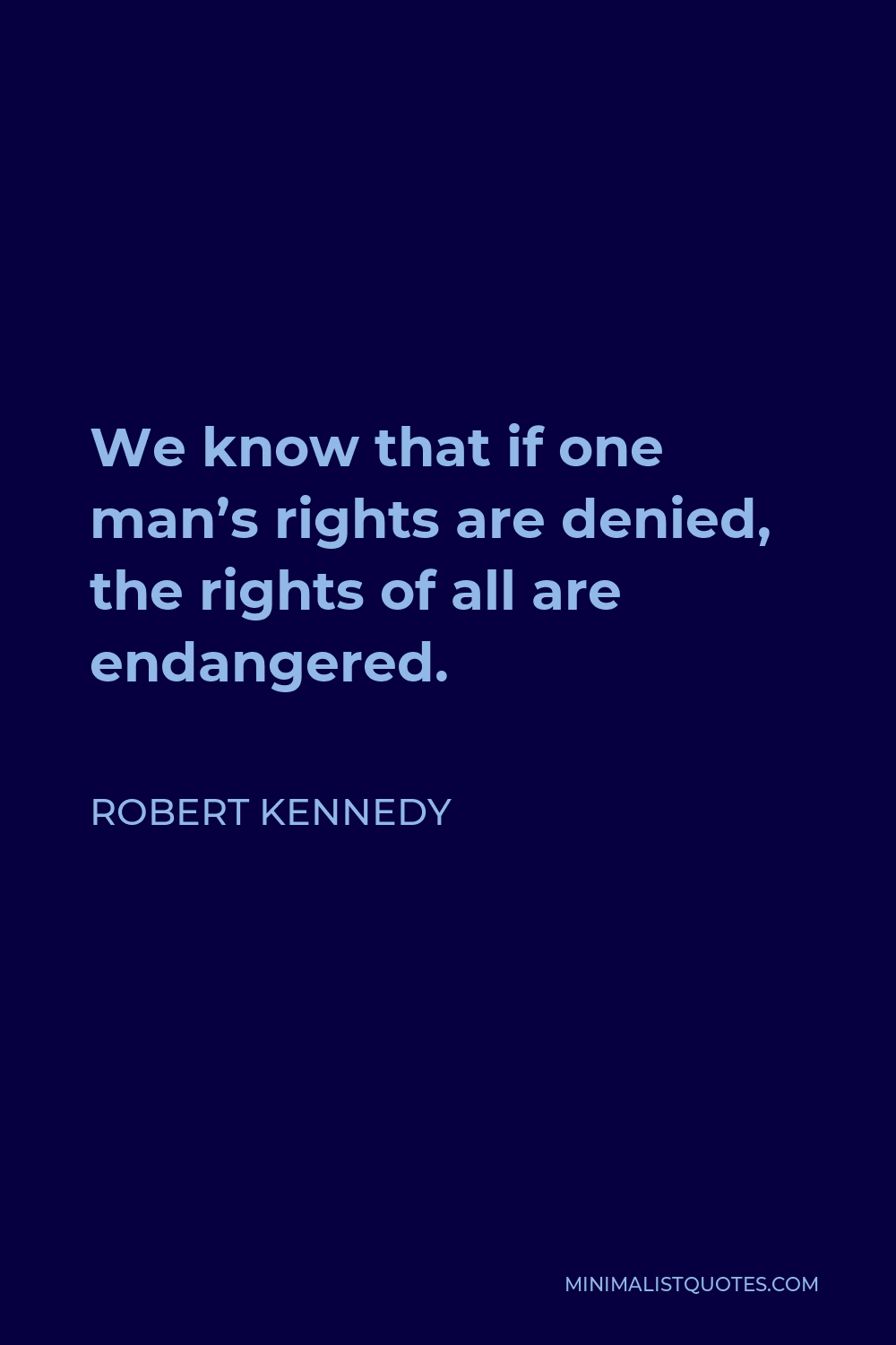 Robert Kennedy Quote - We know that if one man’s rights are denied, the rights of all are endangered.