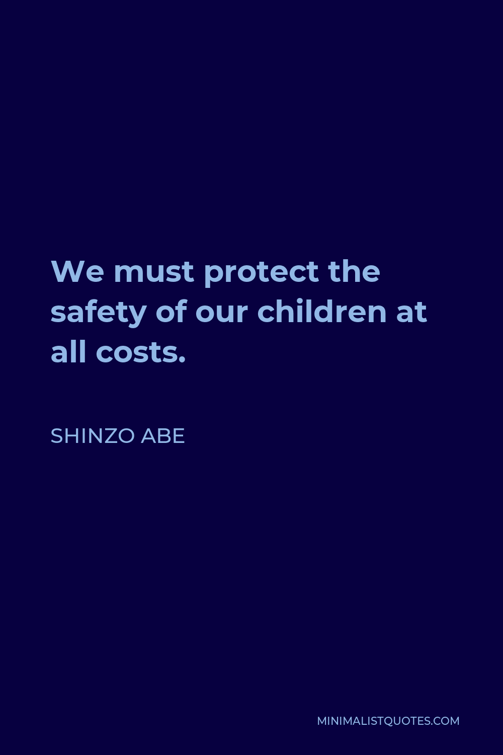 Shinzo Abe Quote - We must protect the safety of our children at all costs.