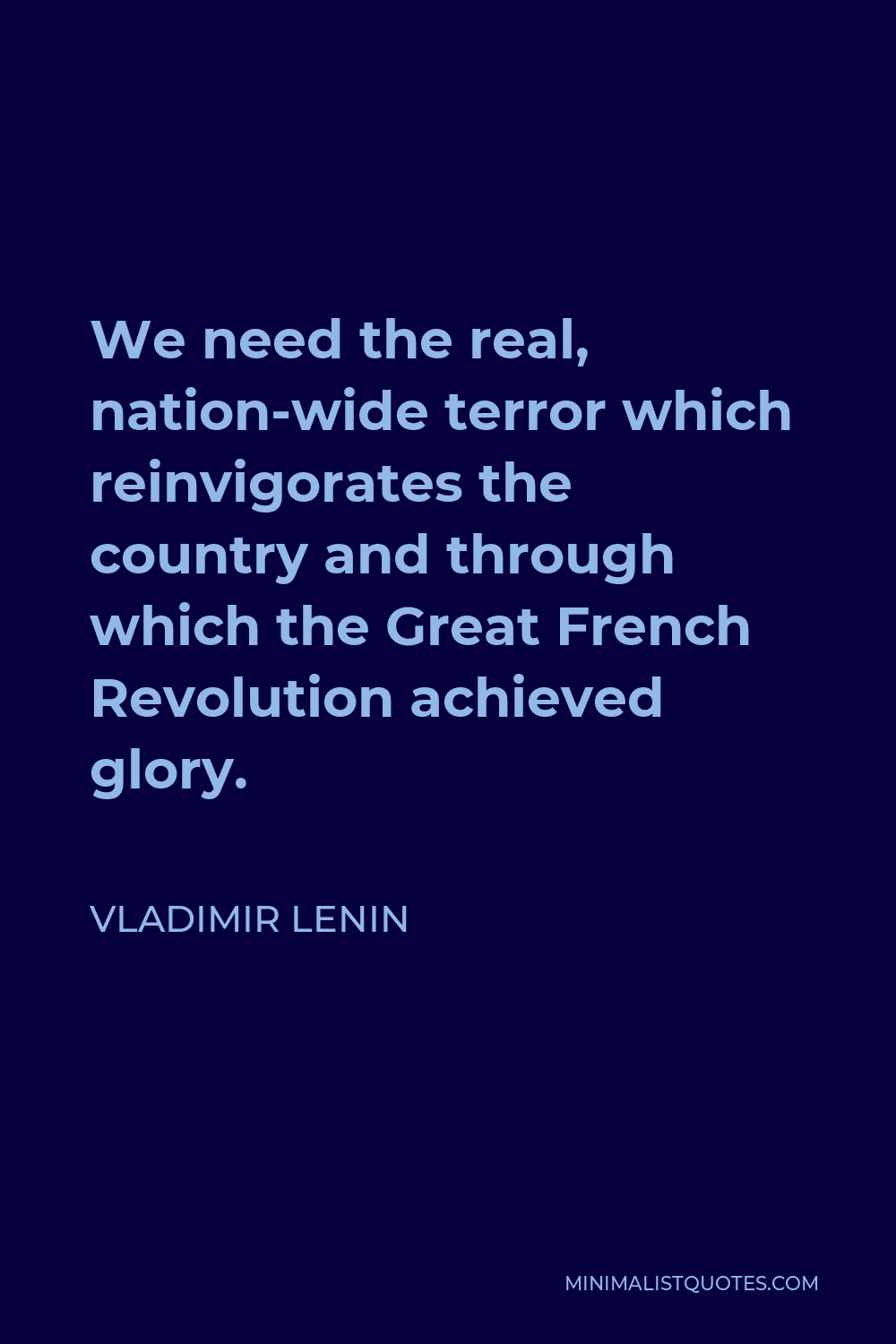 Vladimir Lenin Quote - We need the real, nation-wide terror which reinvigorates the country and through which the Great French Revolution achieved glory.