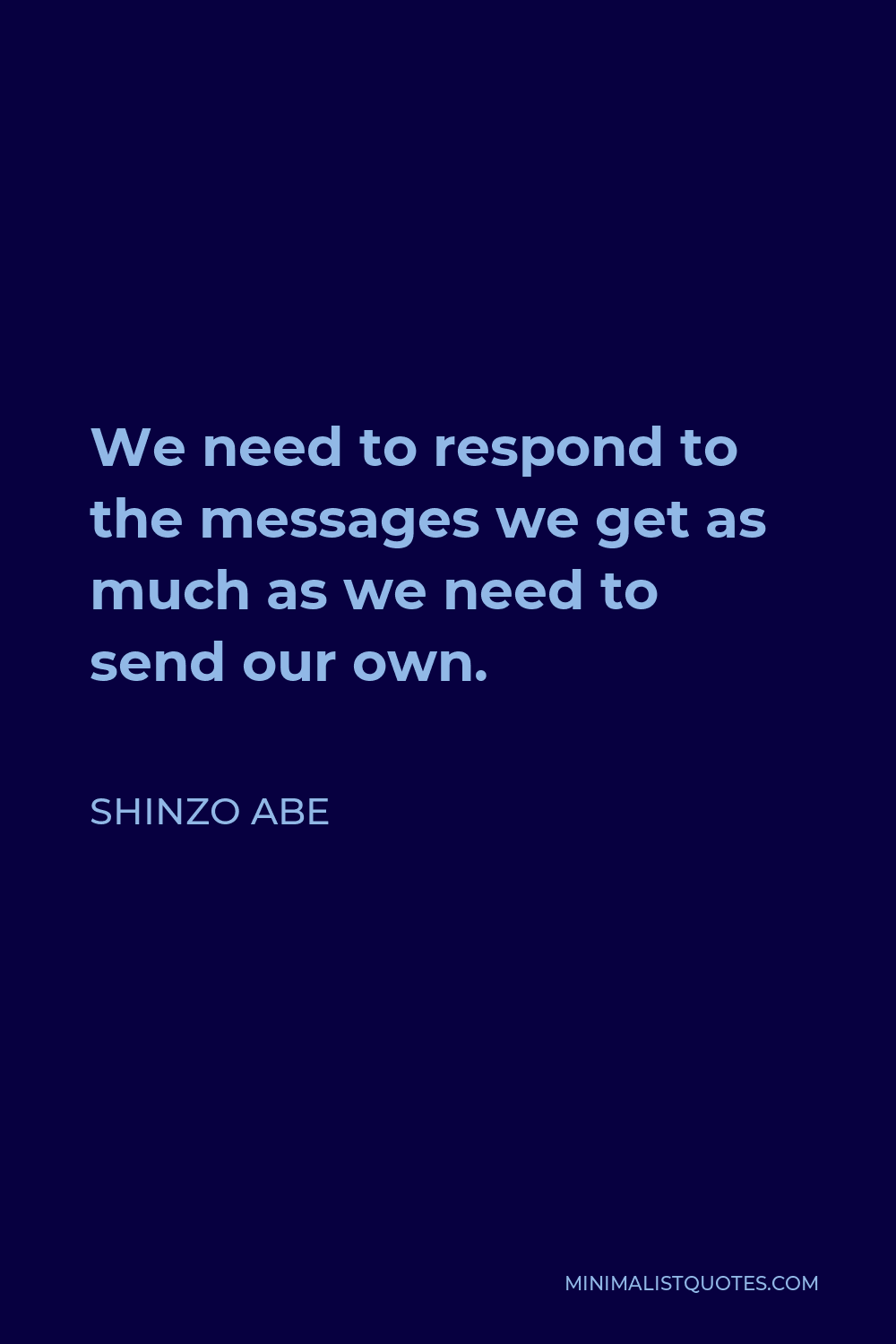 Shinzo Abe Quote - We need to respond to the messages we get as much as we need to send our own.