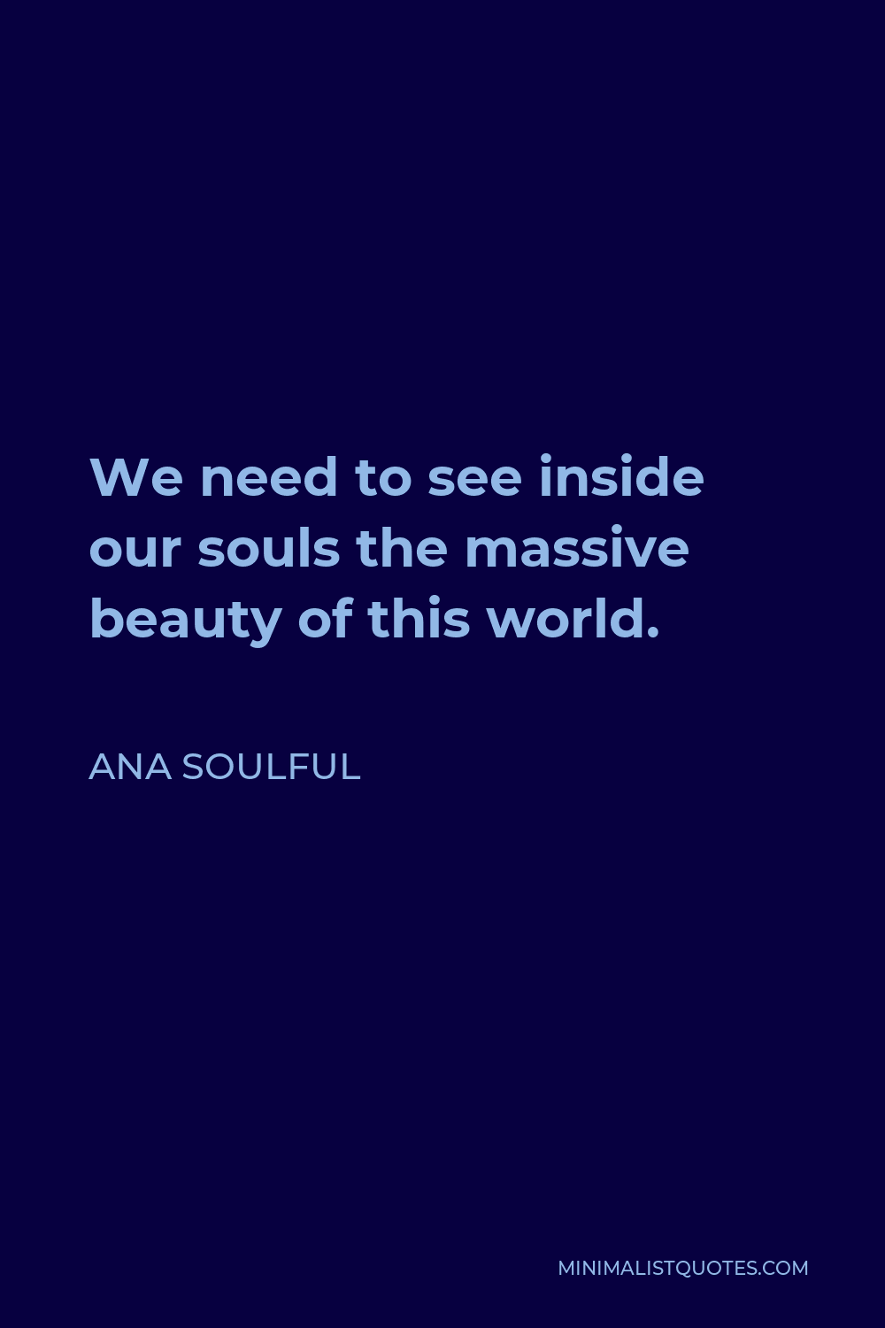 Ana Soulful Quote - We need to see inside our souls the massive beauty of this world.