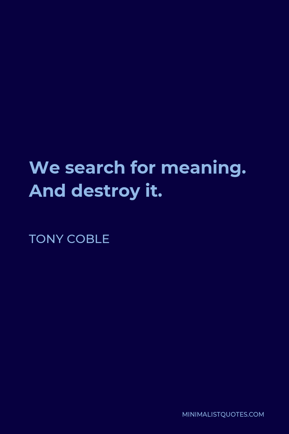 Tony Coble Quote - We search for meaning. And destroy it.