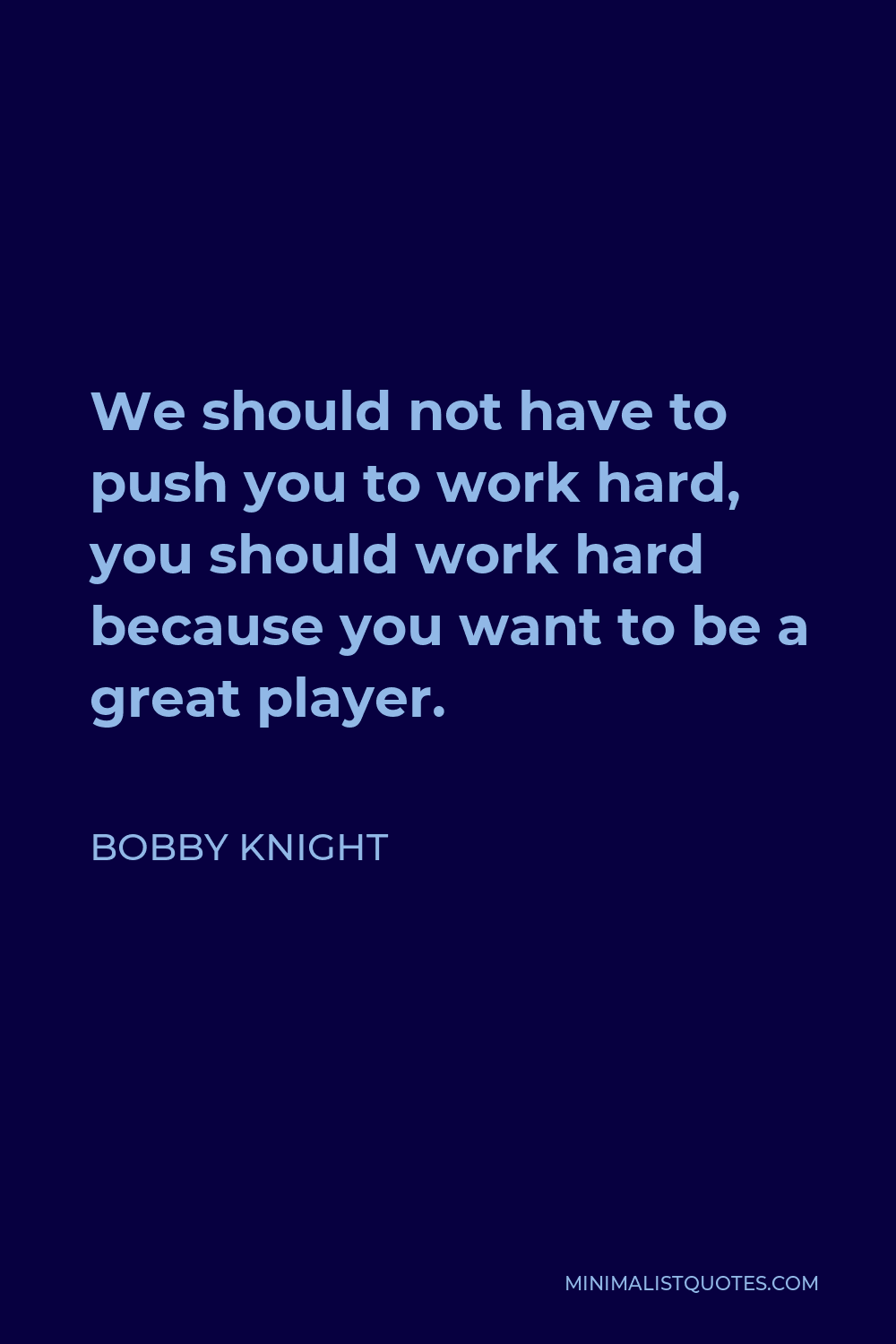 Bobby Knight Quote: We should not have to push you to work hard, you ...