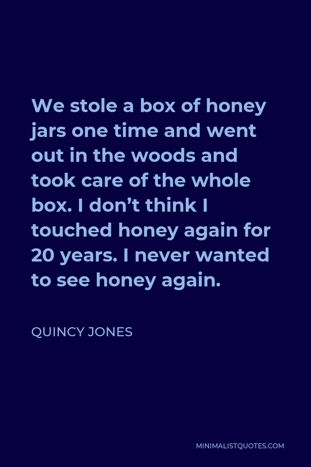 Quincy Jones Quote - We stole a box of honey jars one time and went out in the woods and took care of the whole box. I don’t think I touched honey again for 20 years. I never wanted to see honey again.