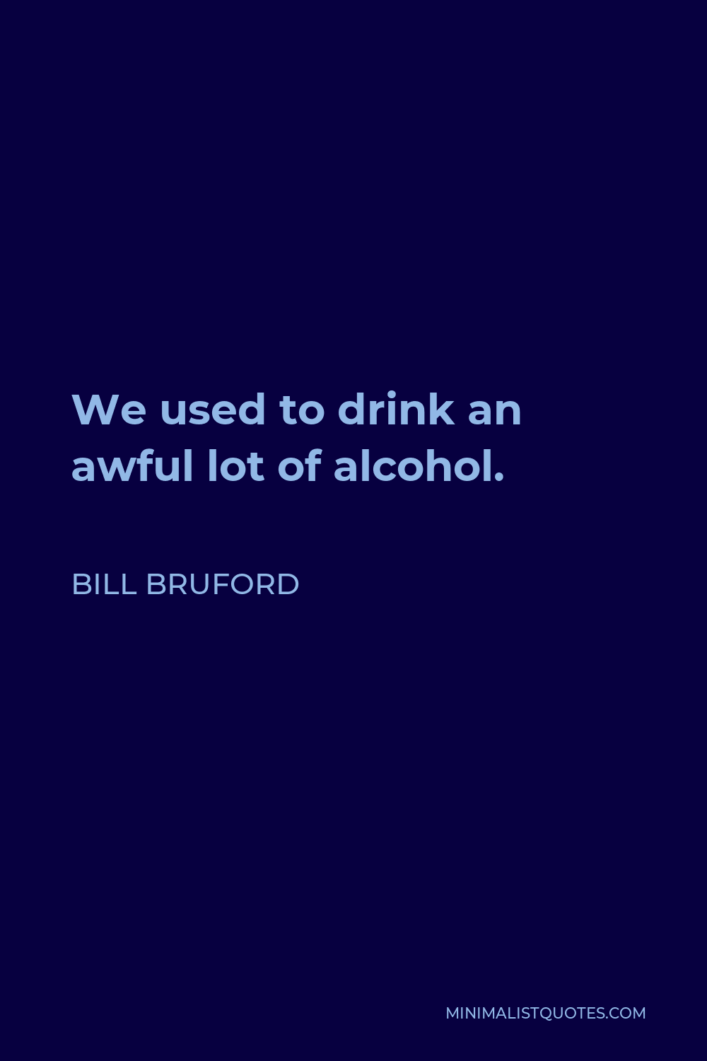 Bill Bruford Quote - We used to drink an awful lot of alcohol.