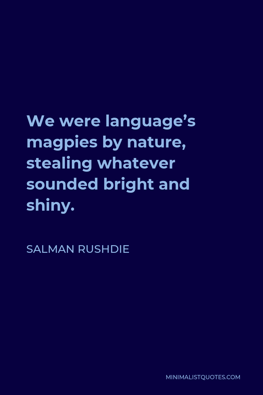 Salman Rushdie Quote - We were language’s magpies by nature, stealing whatever sounded bright and shiny.