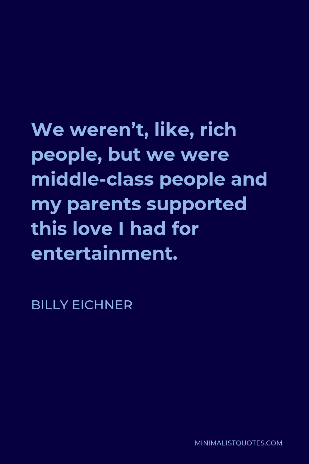 Billy Eichner Quote - We weren’t, like, rich people, but we were middle-class people and my parents supported this love I had for entertainment.