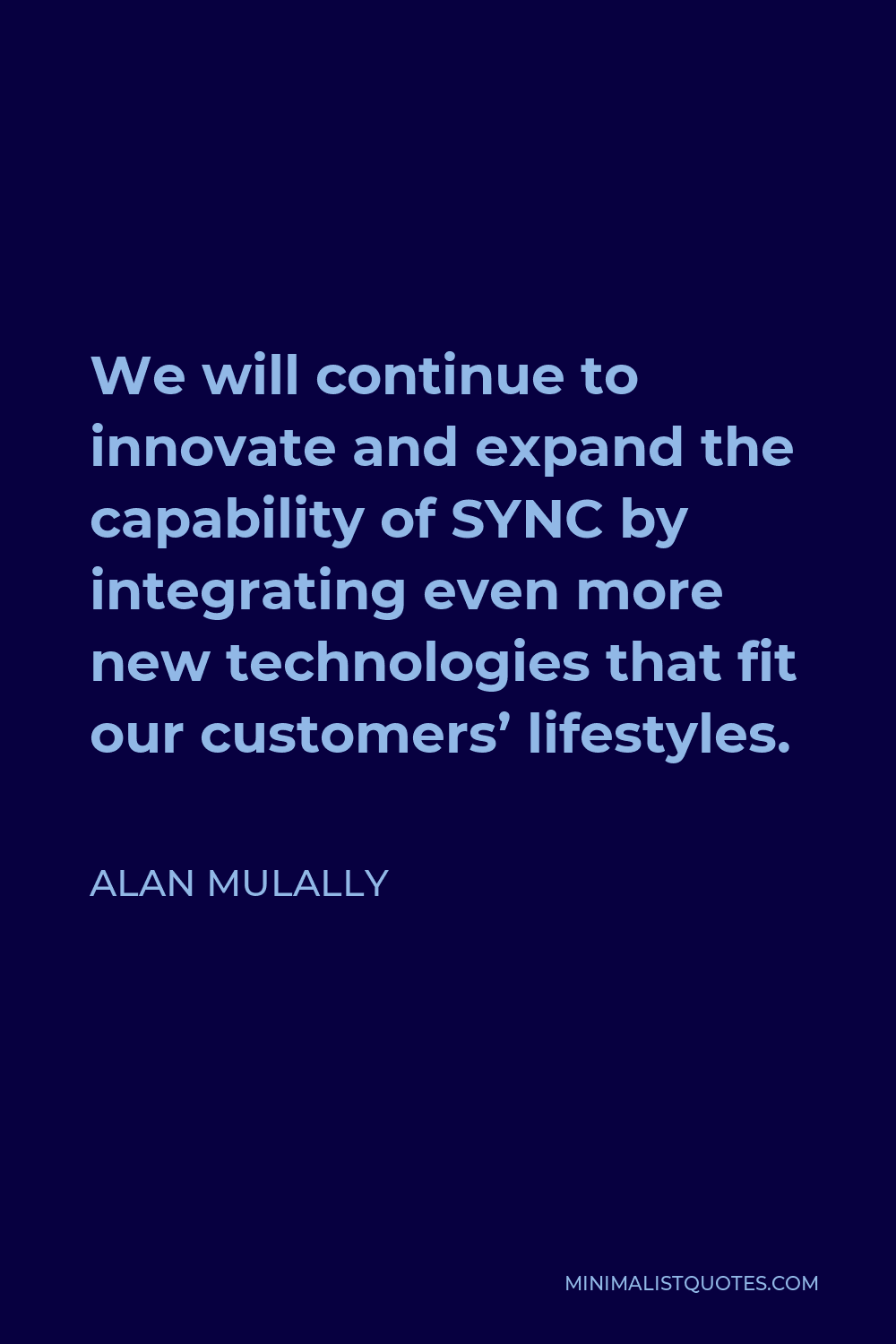 Alan Mulally Quote - We will continue to innovate and expand the capability of SYNC by integrating even more new technologies that fit our customers’ lifestyles.
