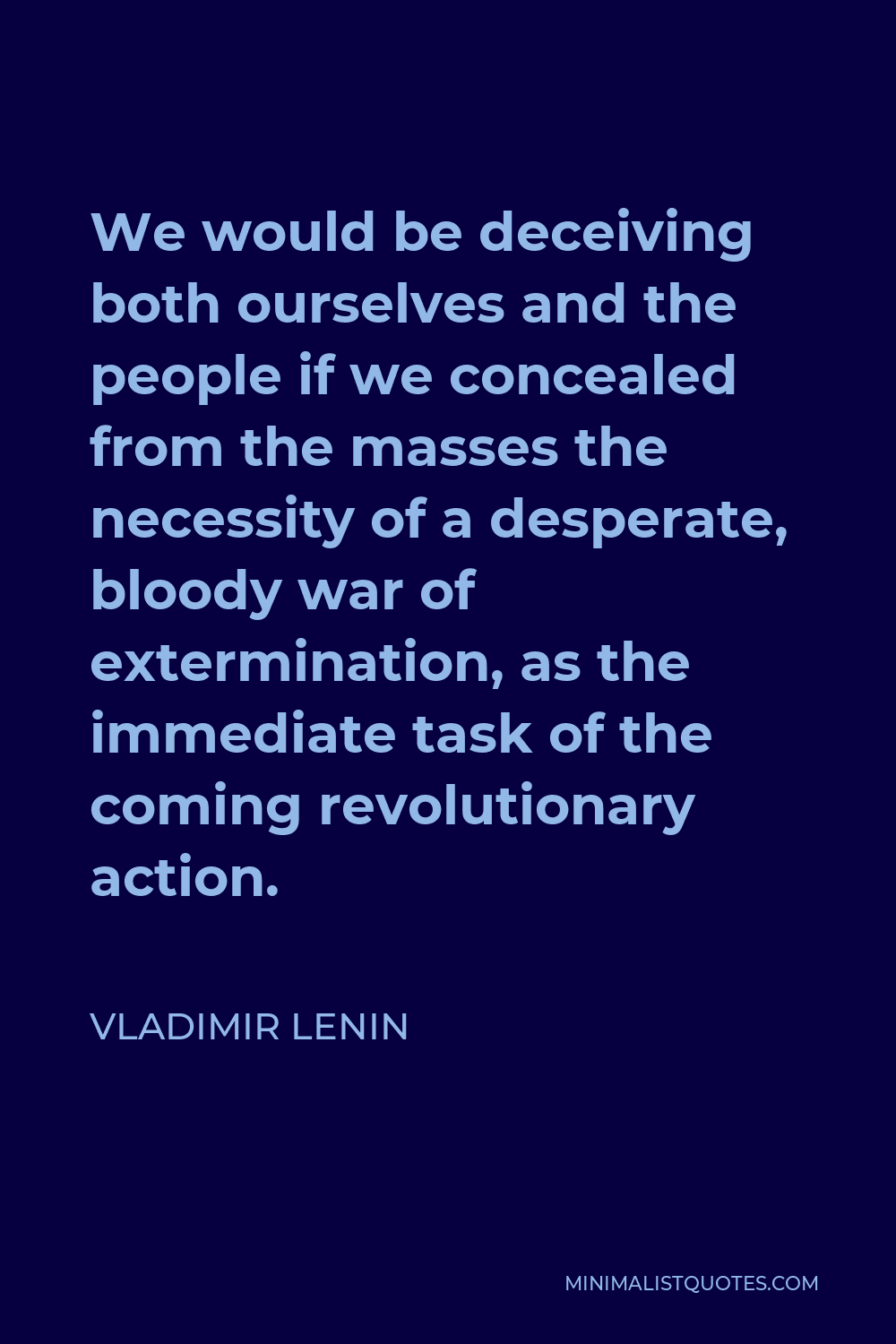 Vladimir Lenin Quote - We would be deceiving both ourselves and the people if we concealed from the masses the necessity of a desperate, bloody war of extermination, as the immediate task of the coming revolutionary action.