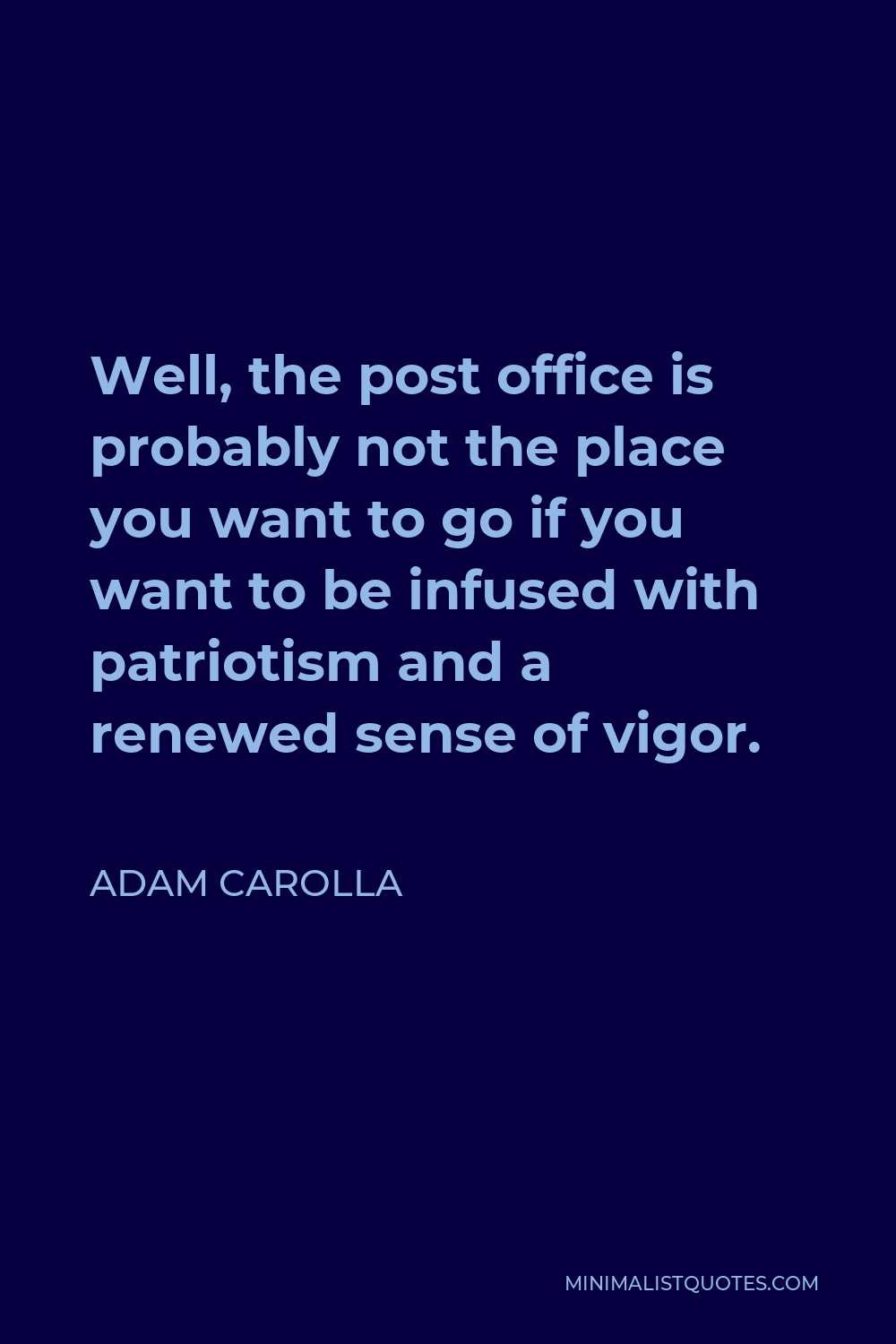 Adam Carolla Quote - Well, the post office is probably not the place you want to go if you want to be infused with patriotism and a renewed sense of vigor.