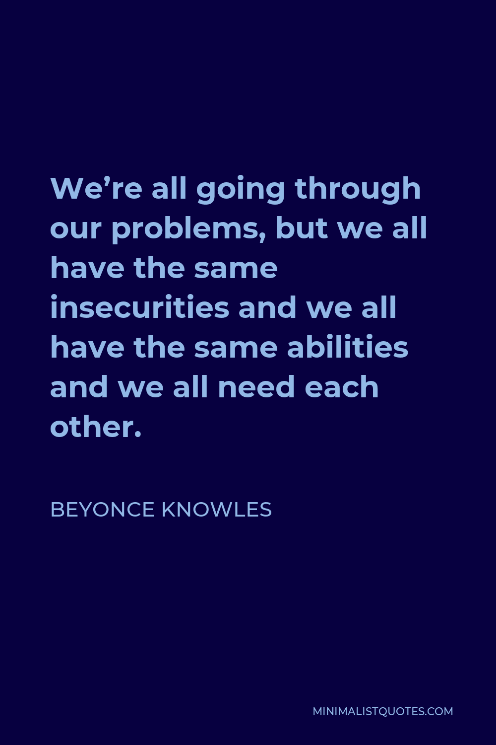 Beyonce Knowles Quote - We’re all going through our problems, but we all have the same insecurities and we all have the same abilities and we all need each other.