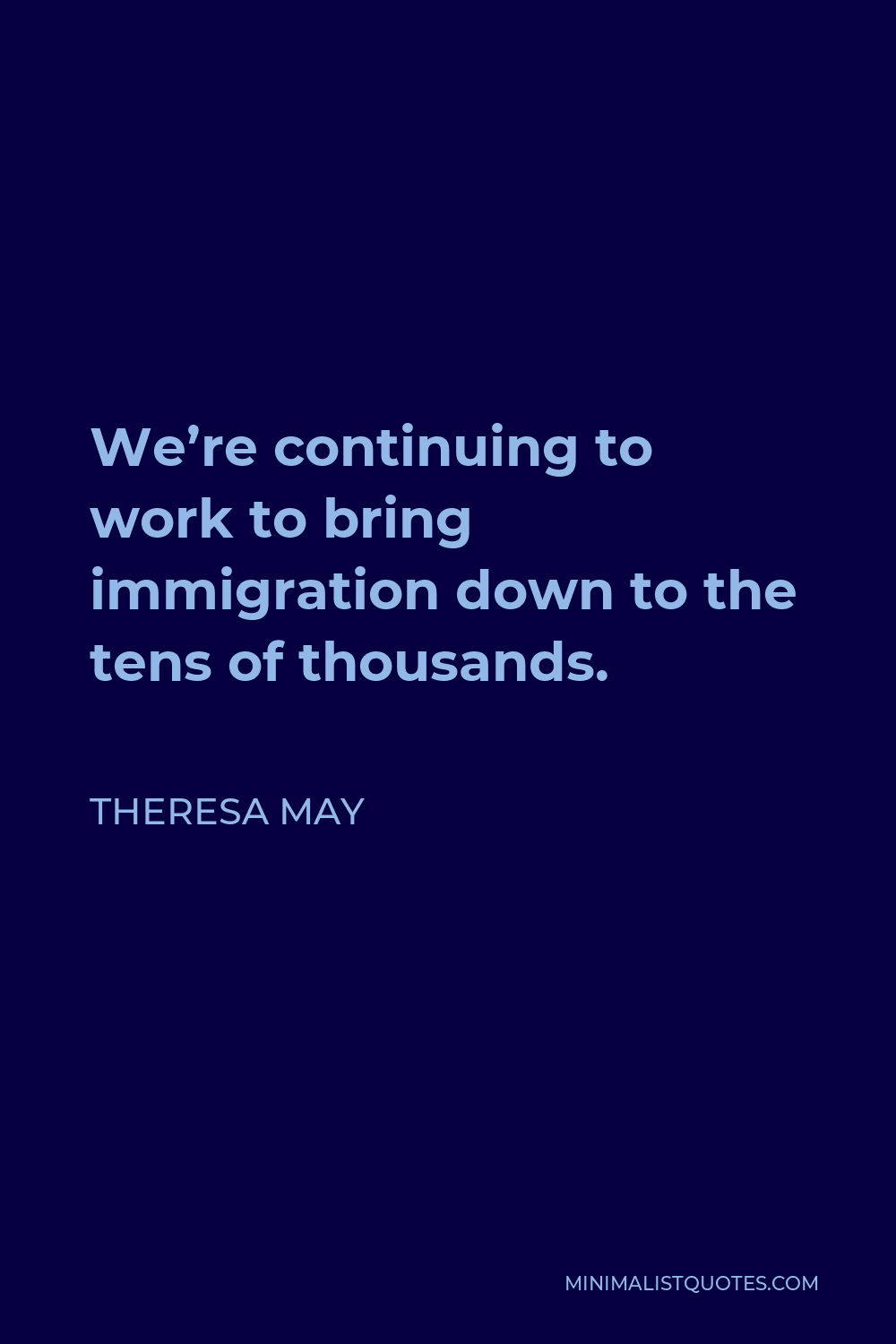 Theresa May Quote - We’re continuing to work to bring immigration down to the tens of thousands.