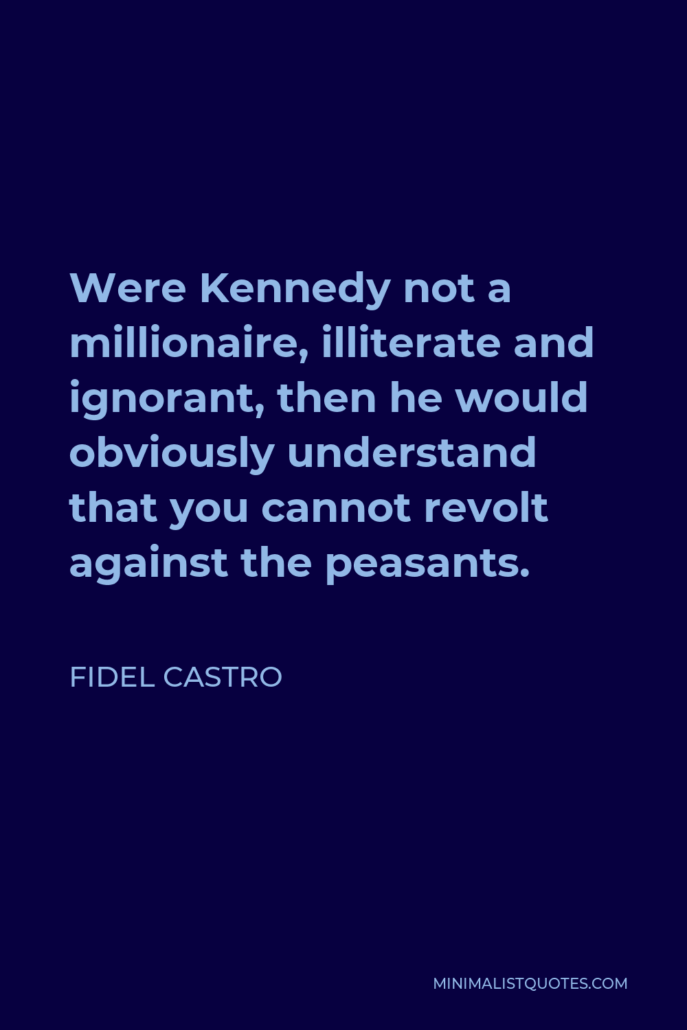 Fidel Castro Quote - Were Kennedy not a millionaire, illiterate and ignorant, then he would obviously understand that you cannot revolt against the peasants.