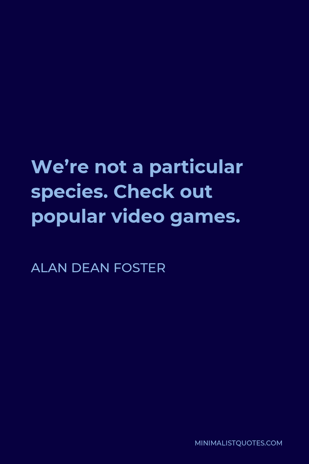 Alan Dean Foster Quote - We’re not a particular species. Check out popular video games.