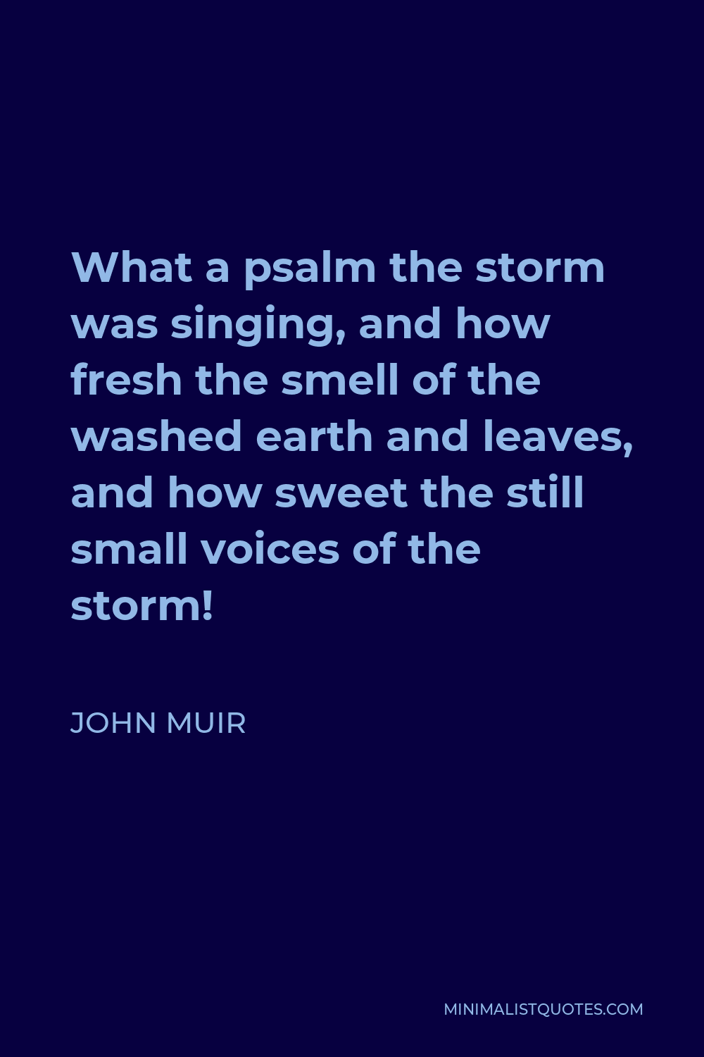 John Muir Quote - What a psalm the storm was singing, and how fresh the smell of the washed earth and leaves, and how sweet the still small voices of the storm!