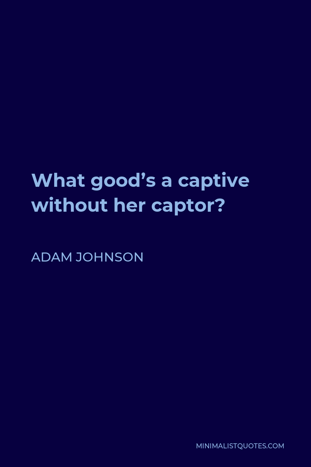 Adam Johnson Quote - What good’s a captive without her captor?