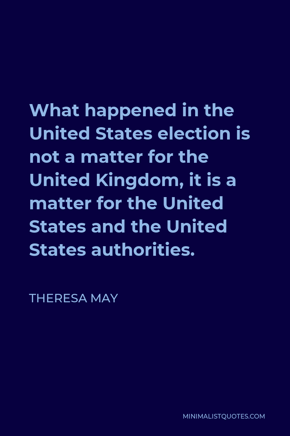 Theresa May Quote - What happened in the United States election is not a matter for the United Kingdom, it is a matter for the United States and the United States authorities.