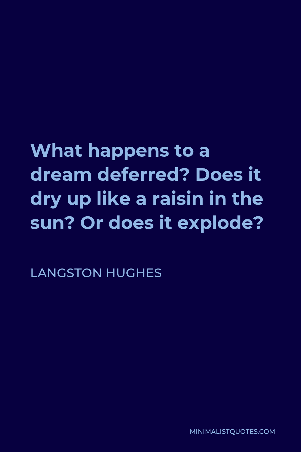 Langston Hughes Quote - What happens to a dream deferred? Does it dry up like a raisin in the sun? Or does it explode?
