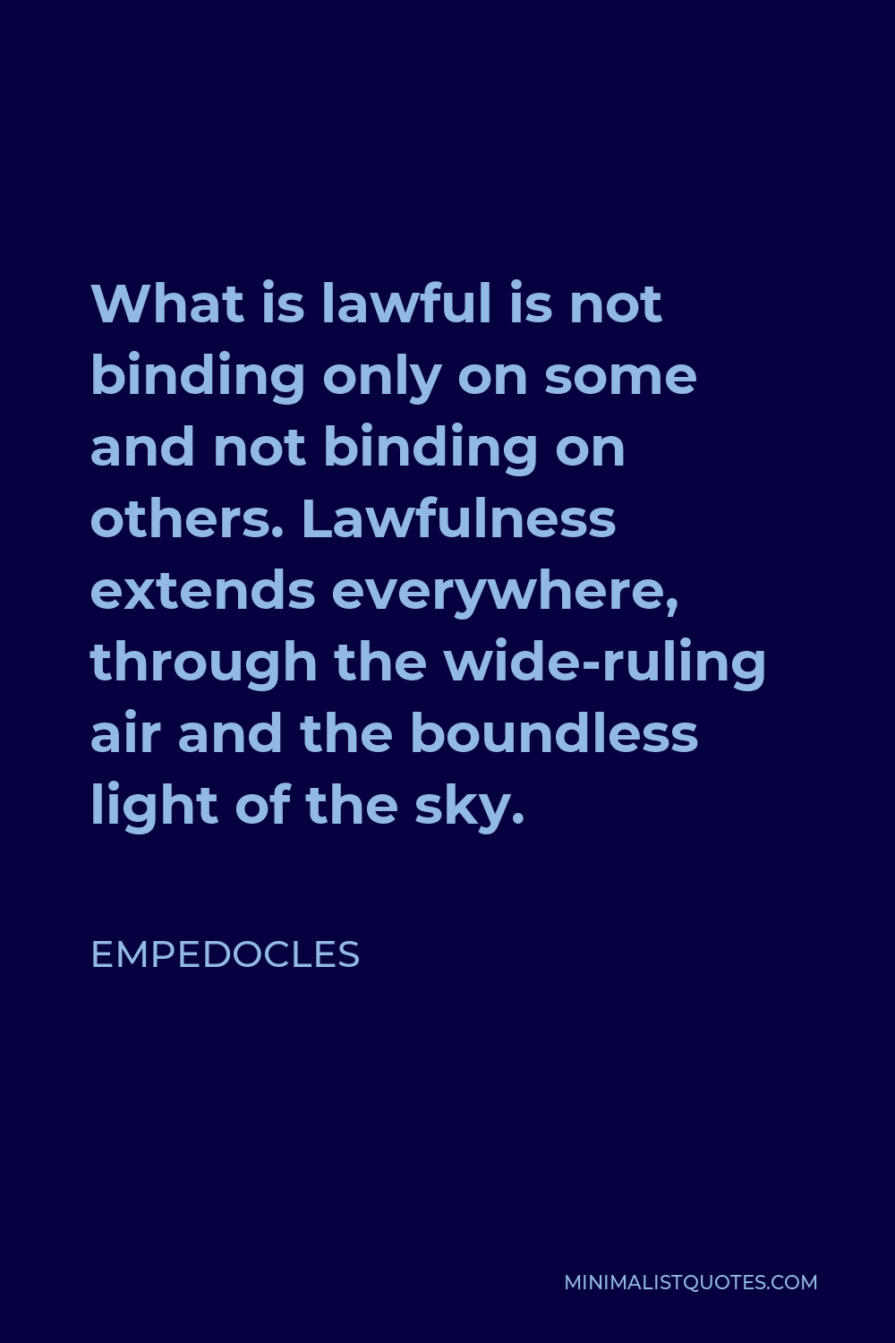 Empedocles Quote - What is lawful is not binding only on some and not binding on others. Lawfulness extends everywhere, through the wide-ruling air and the boundless light of the sky.