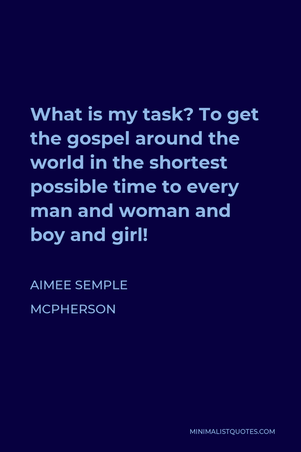 Aimee Semple McPherson Quote - What is my task? To get the gospel around the world in the shortest possible time to every man and woman and boy and girl!