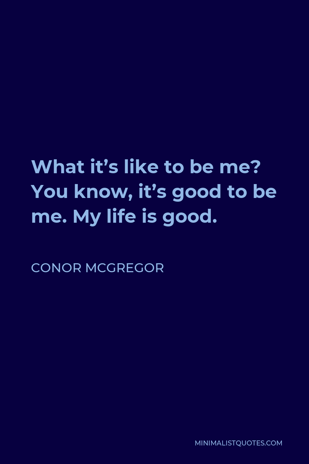 Conor McGregor Quote - What it’s like to be me? You know, it’s good to be me. My life is good.