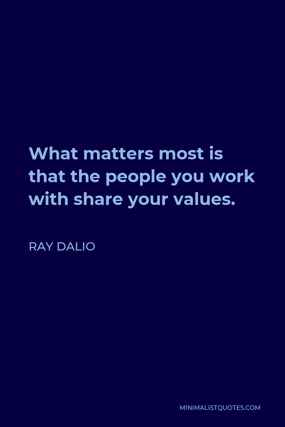 Ray Dalio Quote - What matters most is that the people you work with share your values.