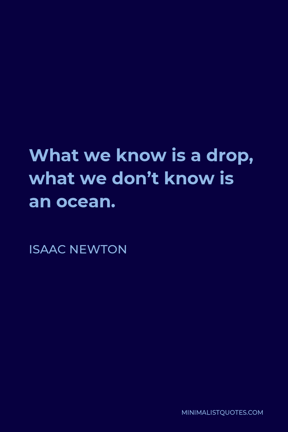 Isaac Newton Quote - What we know is a drop, what we don’t know is an ocean.