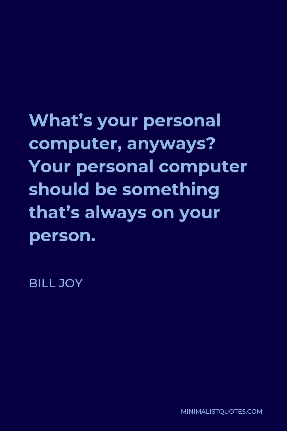 Bill Joy Quote - What’s your personal computer, anyways? Your personal computer should be something that’s always on your person.