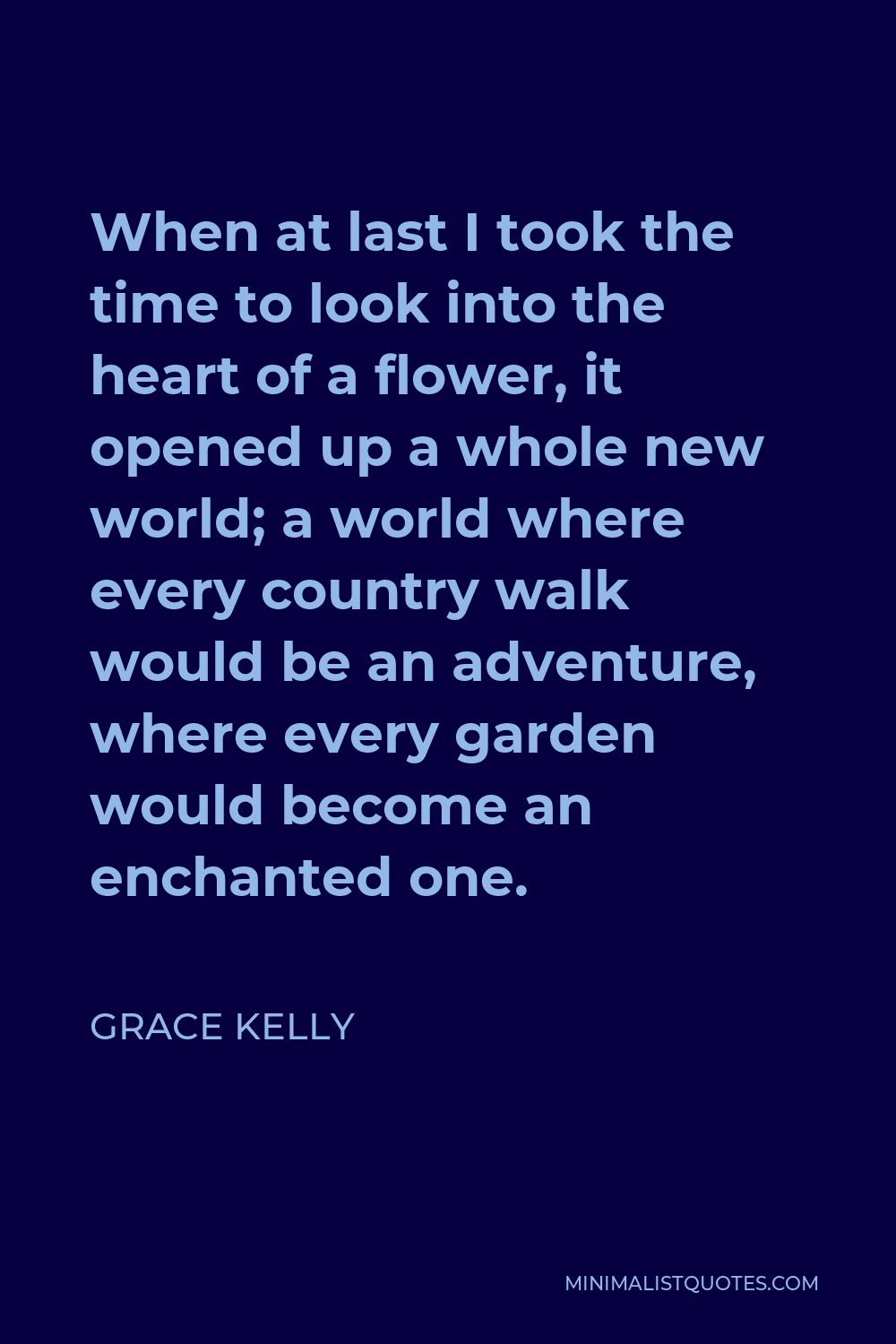 Grace Kelly Quote - When at last I took the time to look into the heart of a flower, it opened up a whole new world; a world where every country walk would be an adventure, where every garden would become an enchanted one.