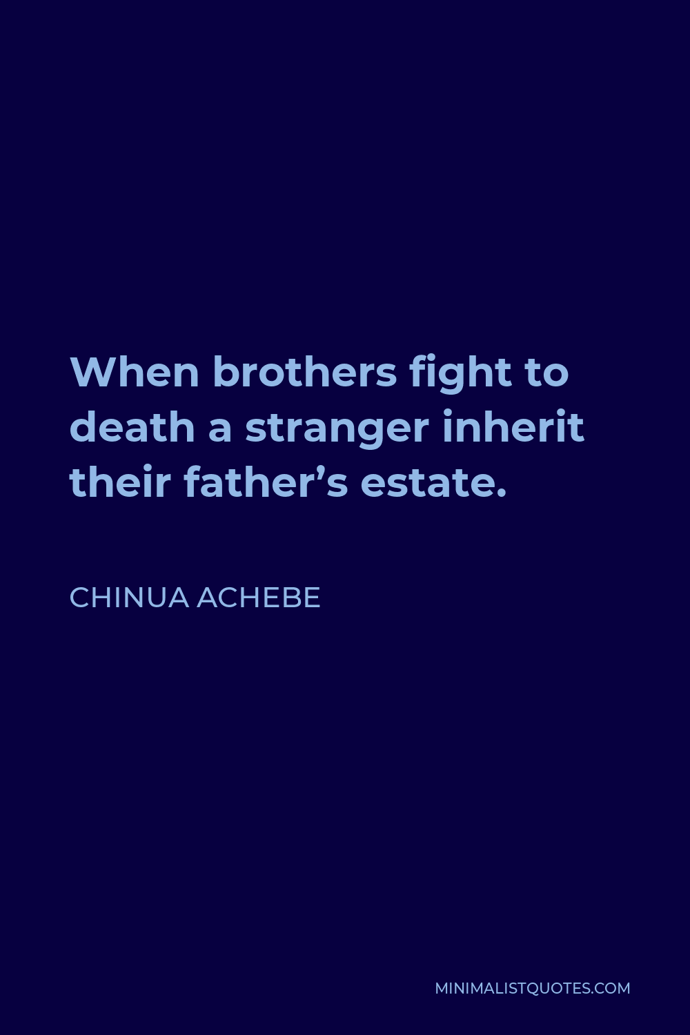 Chinua Achebe Quote - When brothers fight to death a stranger inherit their father’s estate.