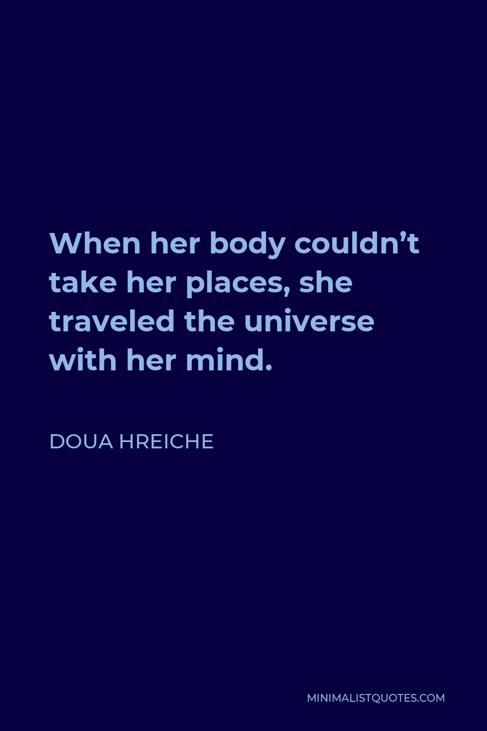 Doua Hreiche Quote - When her body couldn’t take her places, she traveled the universe with her mind.