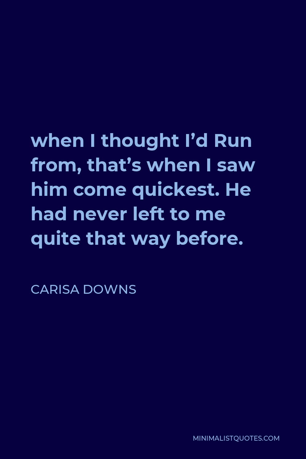 Carisa Downs Quote When I Thought I D Run From That S When I Saw Him Come Quickest He Had Never Left To Me Quite That Way Before