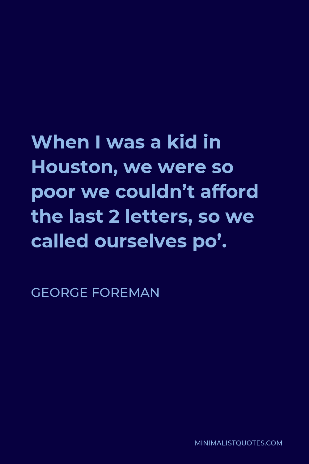 George Foreman Quote - When I was a kid in Houston, we were so poor we couldn’t afford the last 2 letters, so we called ourselves po’.