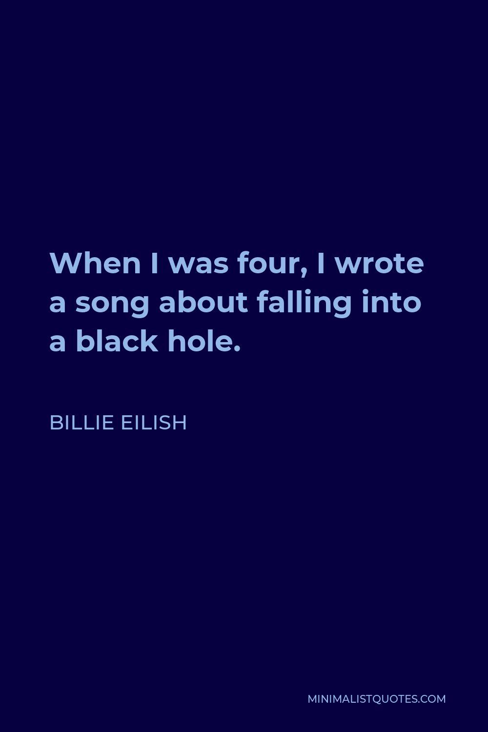 Billie Eilish Quote - When I was four, I wrote a song about falling into a black hole.