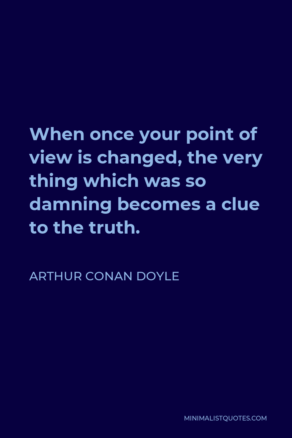 Arthur Conan Doyle Quote - When once your point of view is changed, the very thing which was so damning becomes a clue to the truth.