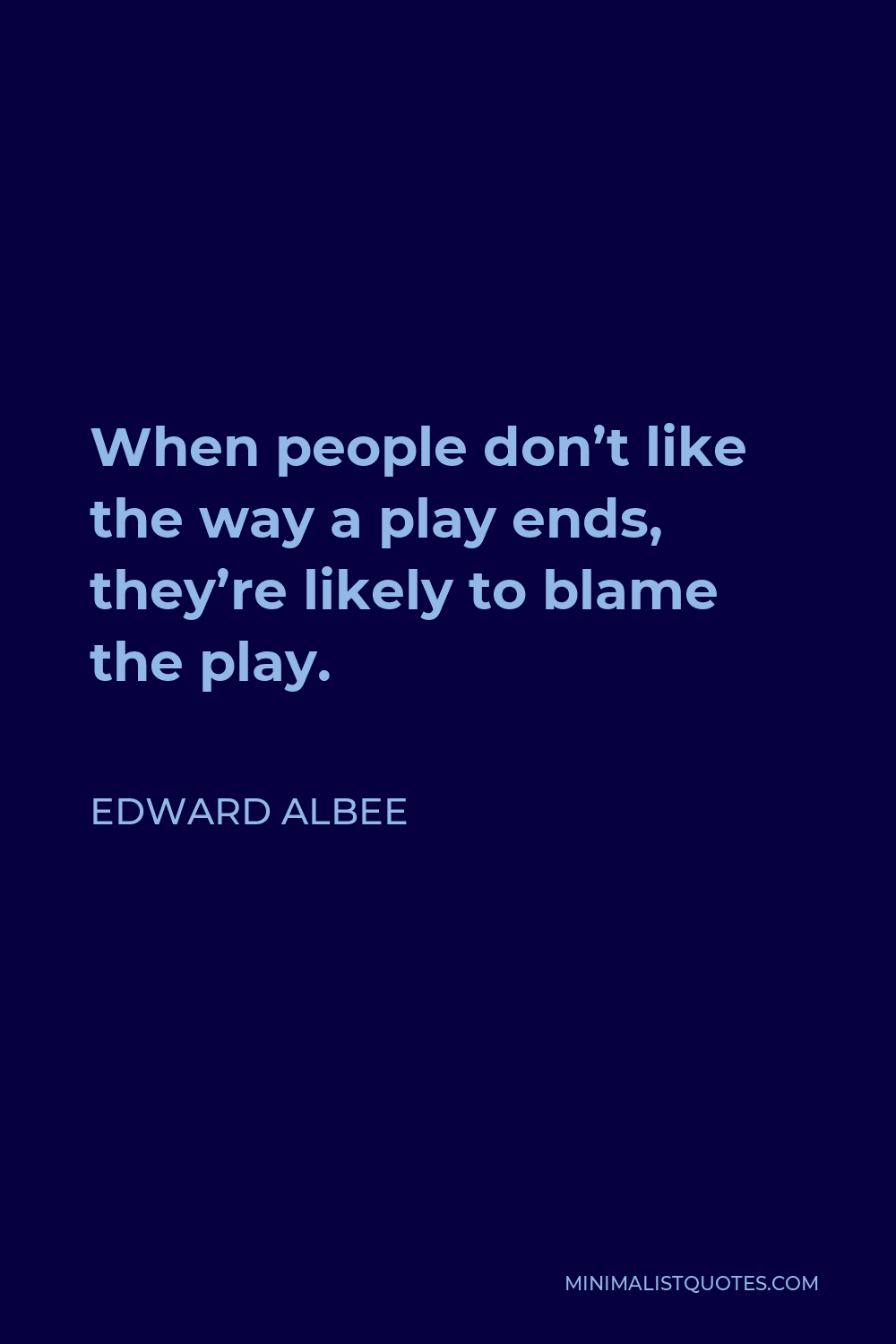 Edward Albee Quote - When people don’t like the way a play ends, they’re likely to blame the play.
