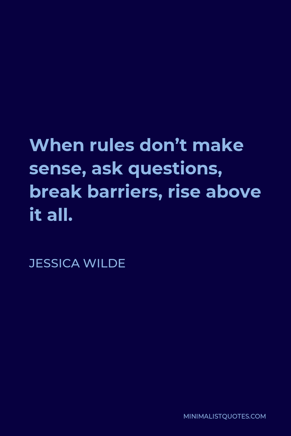 Jessica Wilde Quote - When rules don’t make sense, ask questions, break barriers, rise above it all.