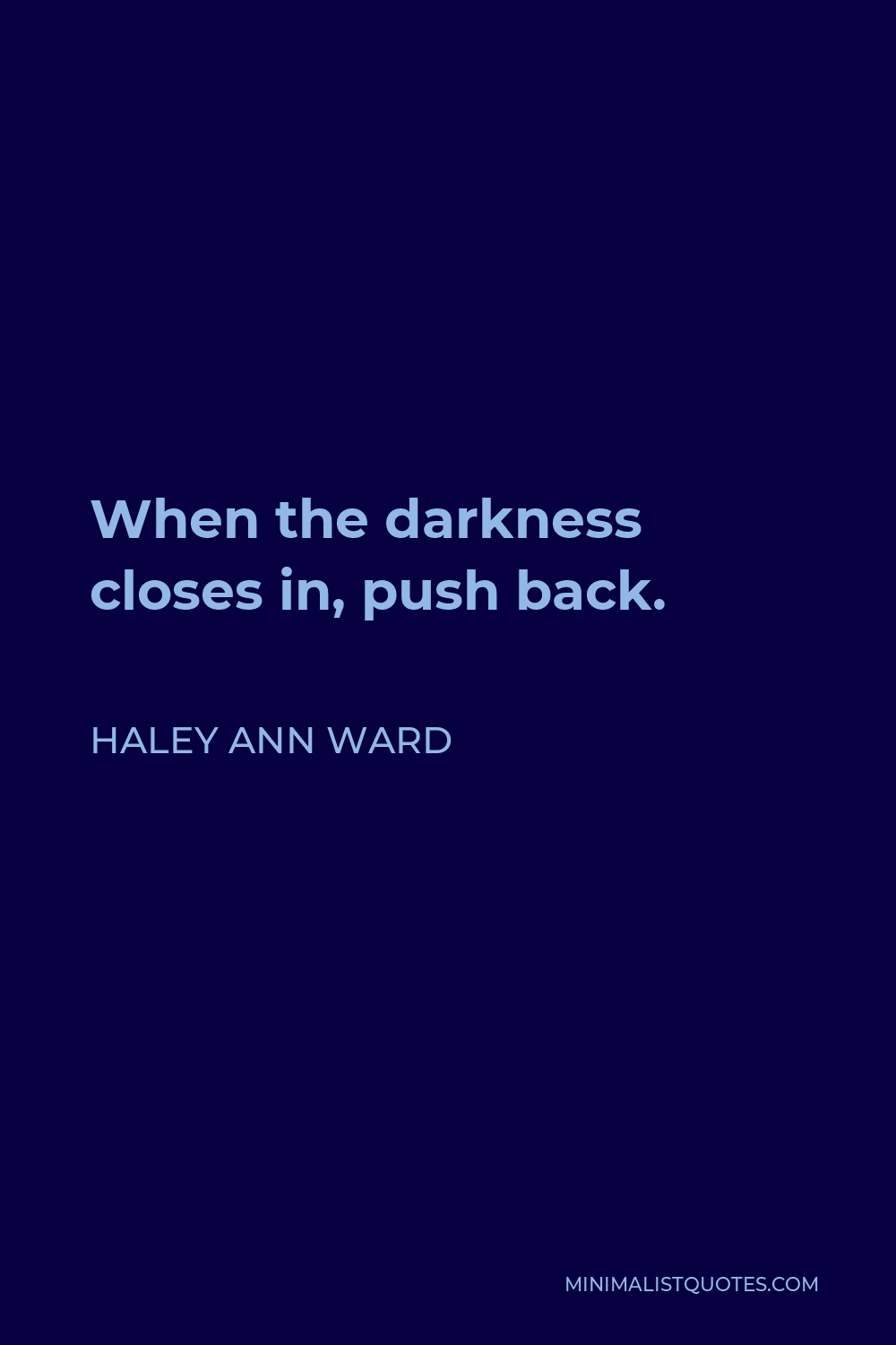 Haley Ann Ward Quote - When the darkness closes in, push back.