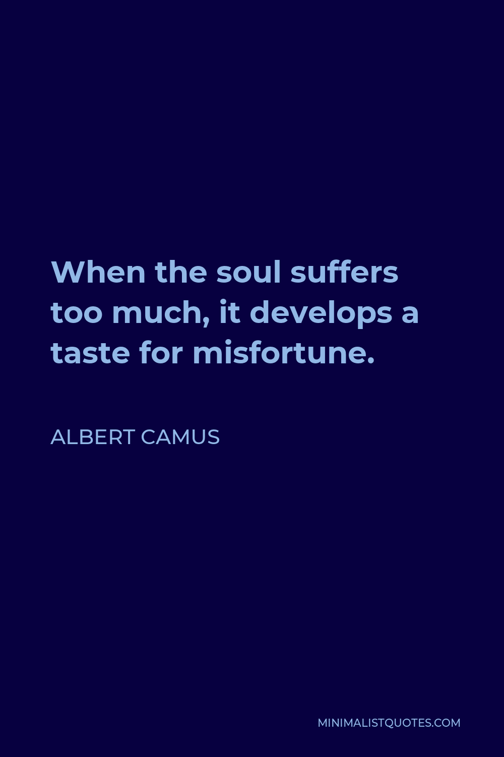 Albert Camus Quote - When the soul suffers too much, it develops a taste for misfortune.