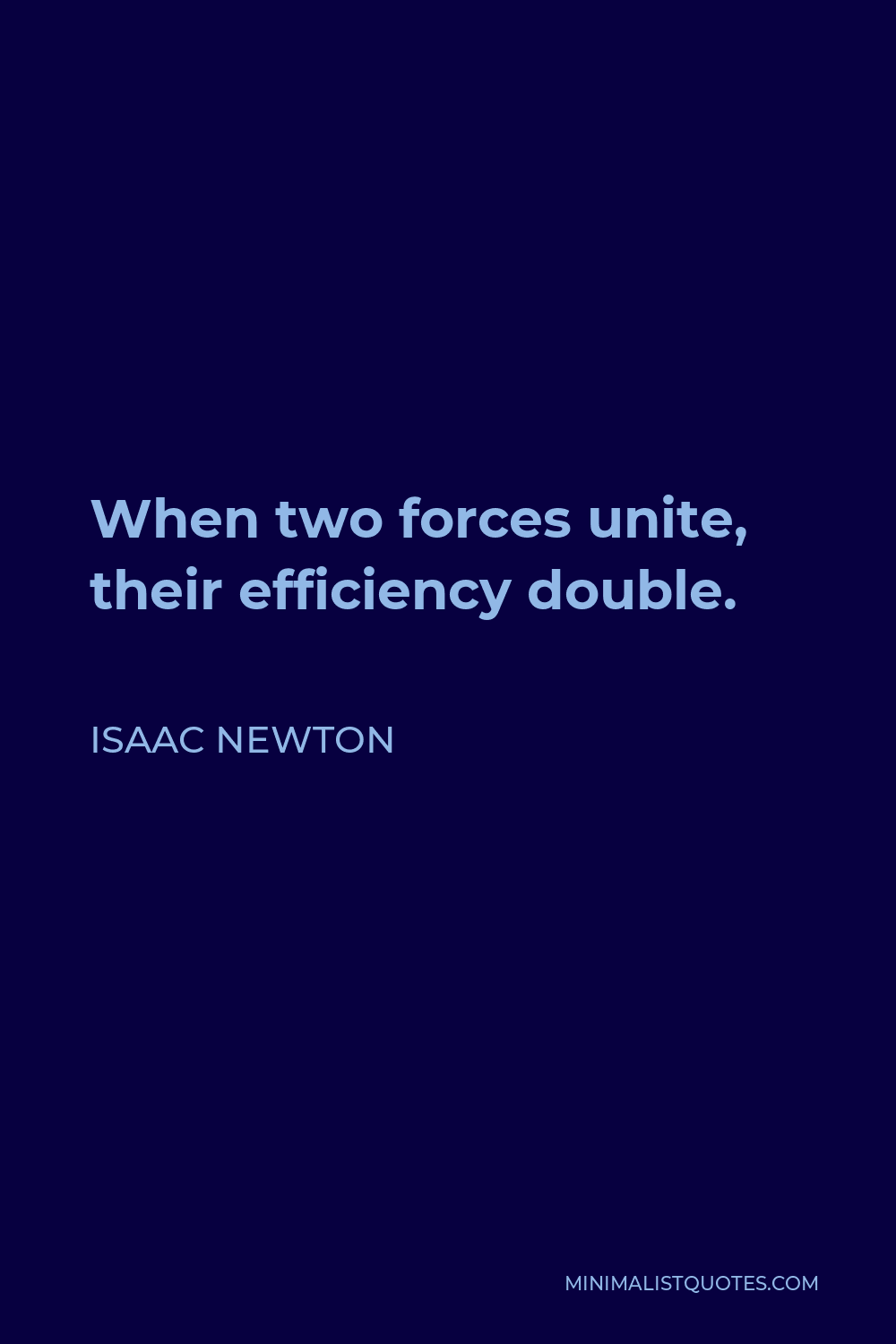 Isaac Newton Quote - When two forces unite, their efficiency double.