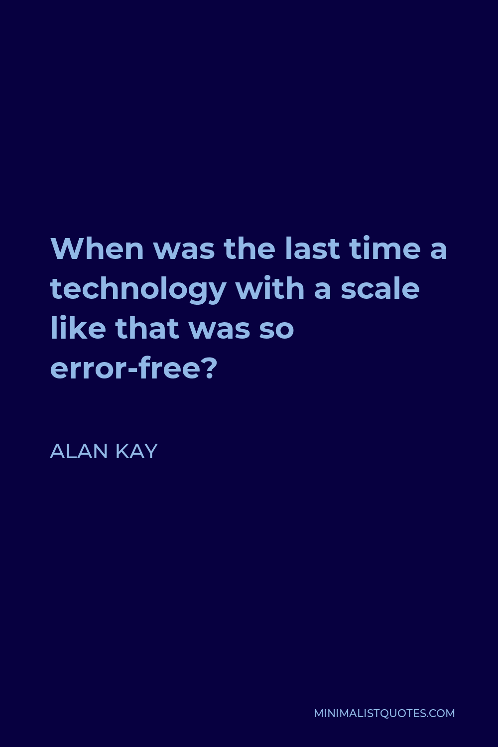 Alan Kay Quote - When was the last time a technology with a scale like that was so error-free?