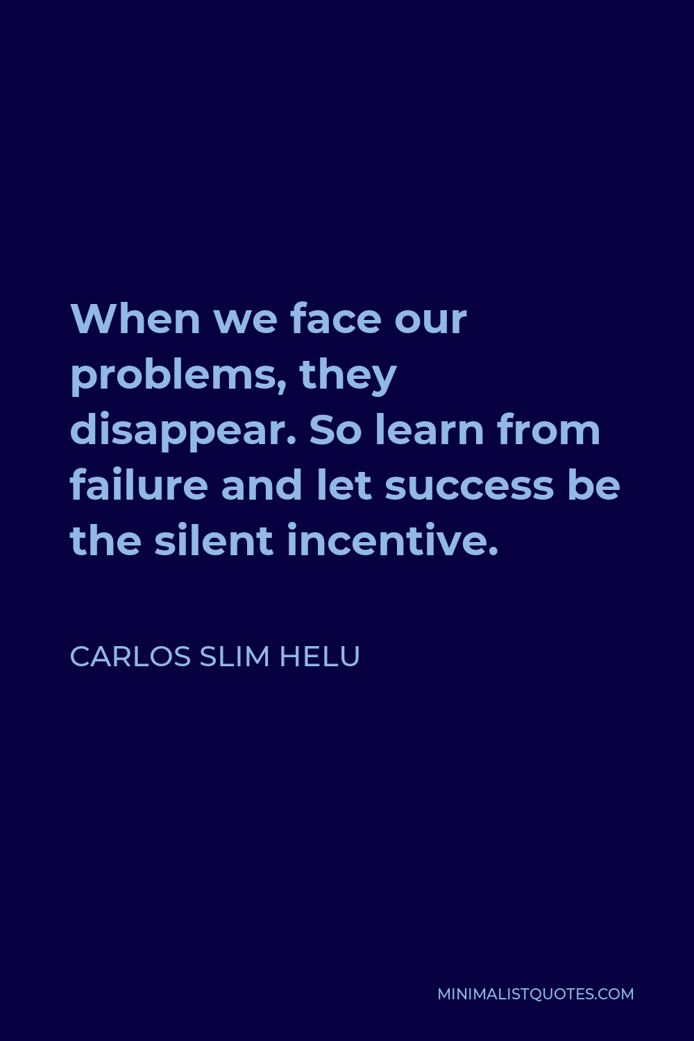 Carlos Slim Helu Quote: When we face our problems, they disappear