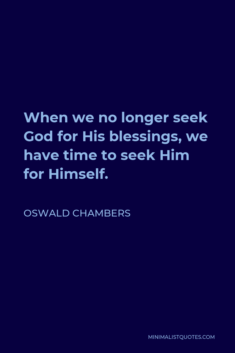Oswald Chambers Quote - When we no longer seek God for His blessings, we have time to seek Him for Himself.