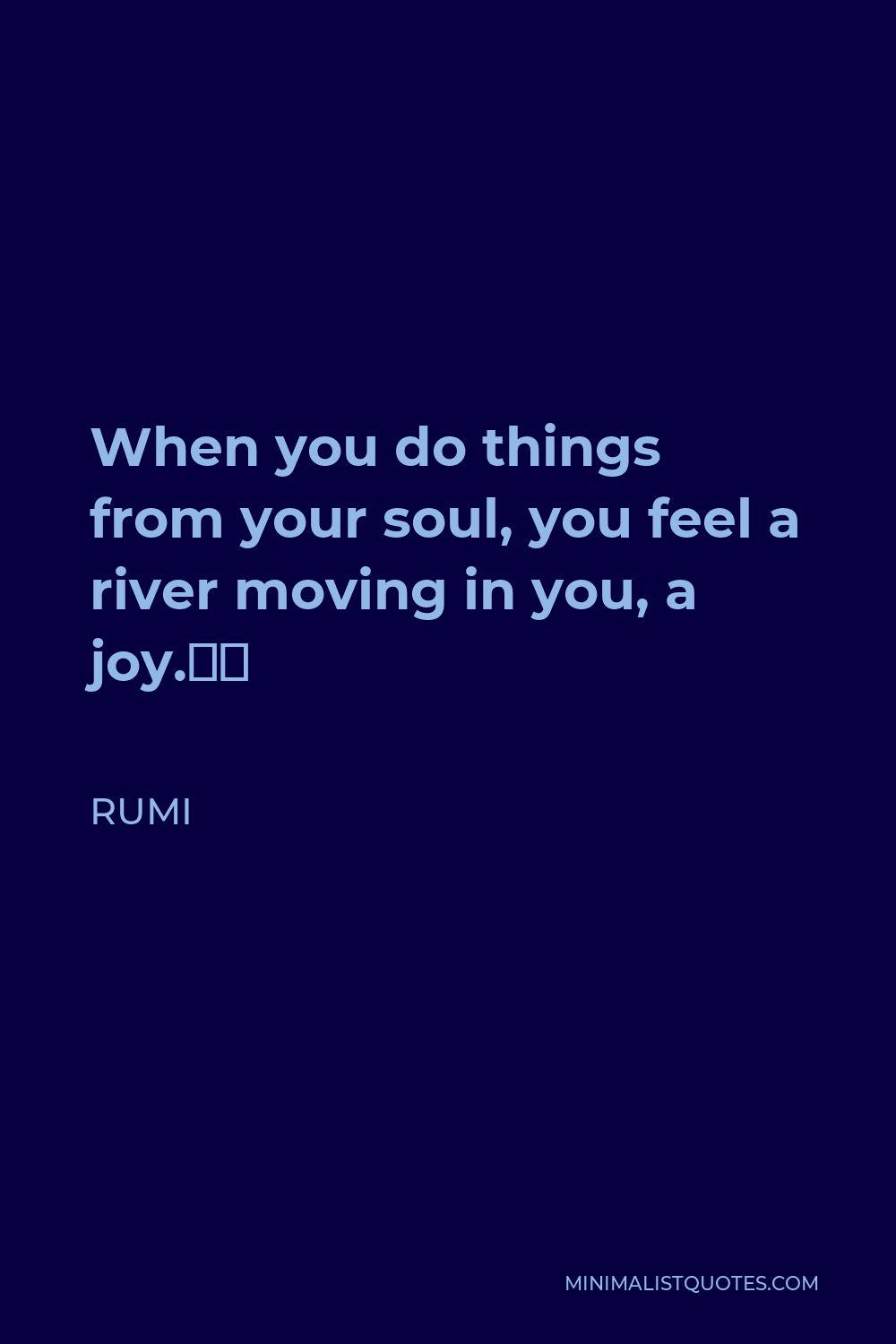 Rumi Quote - When you do things from your soul, you feel a river moving in you, a joy.”