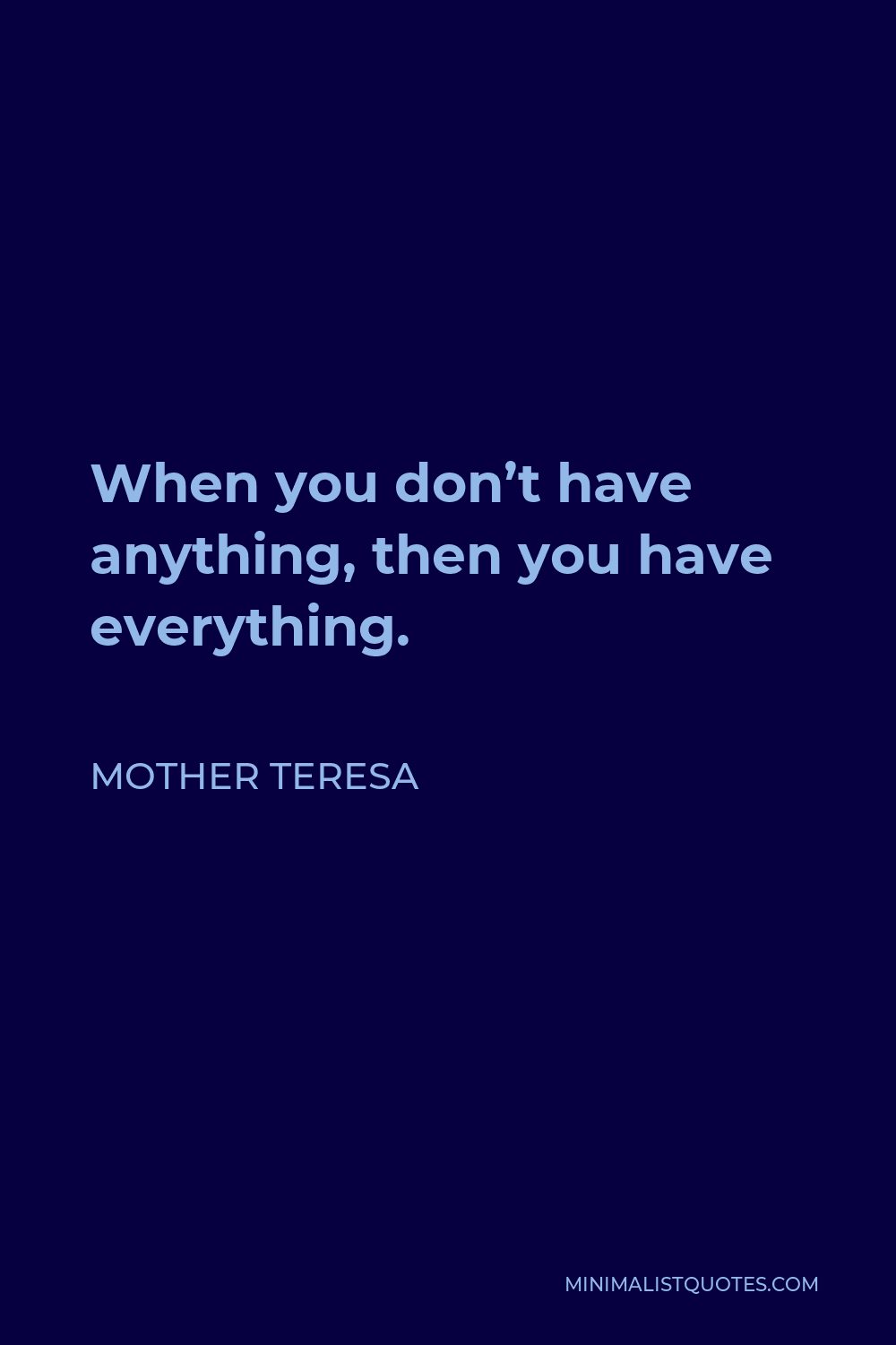Mother Teresa Quote - When you don’t have anything, then you have everything.